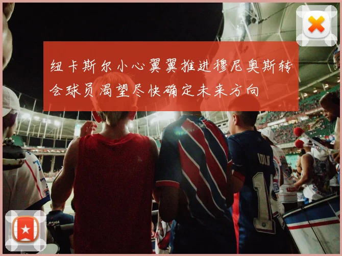 纽卡斯尔小心翼翼推进穆尼奥斯转会球员渴望尽快确定未来方向