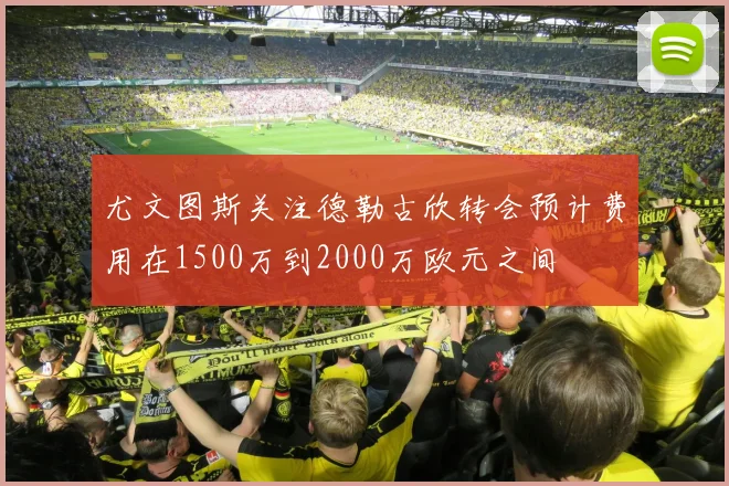尤文图斯关注德勒古欣转会预计费用在1500万到2000万欧元之间