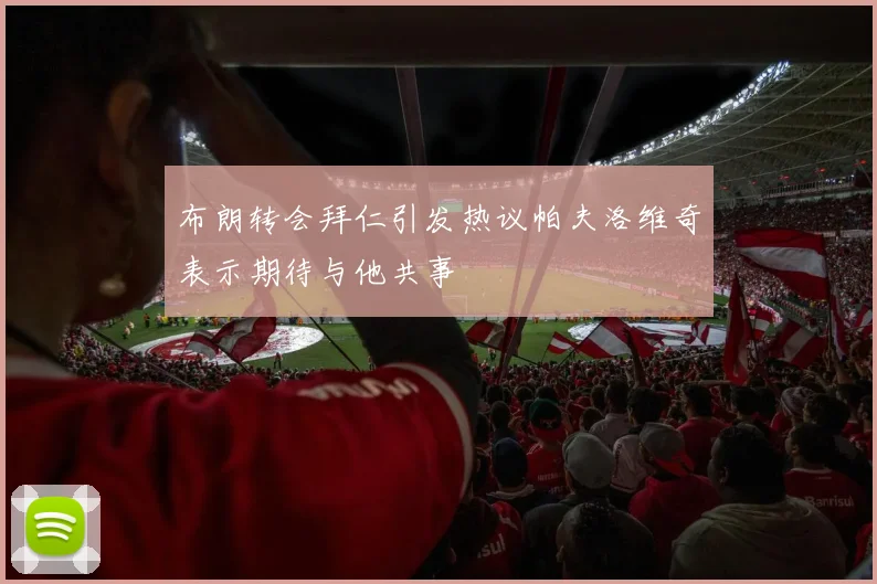 布朗转会拜仁引发热议帕夫洛维奇表示期待与他共事