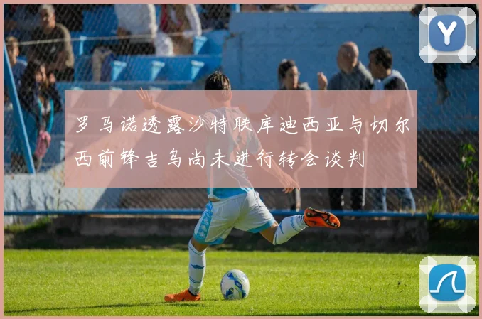 罗马诺透露沙特联库迪西亚与切尔西前锋吉乌尚未进行转会谈判