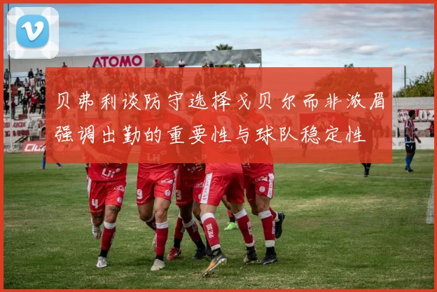 贝弗利谈防守选择戈贝尔而非浓眉强调出勤的重要性与球队稳定性