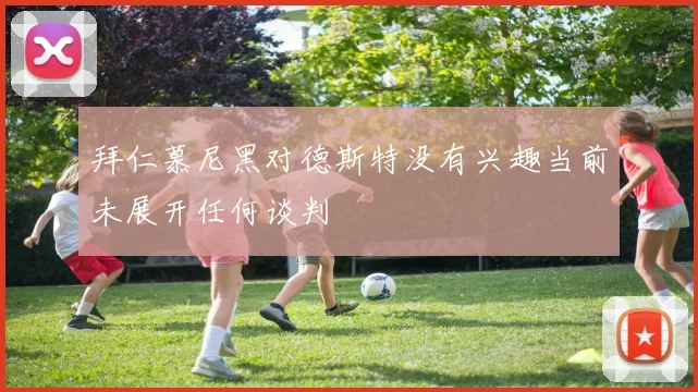 拜仁慕尼黑对德斯特没有兴趣当前未展开任何谈判