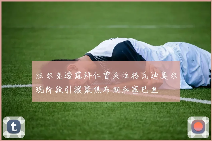 法尔克透露拜仁曾关注格瓦迪奥尔现阶段引援聚焦布朗和塞巴里