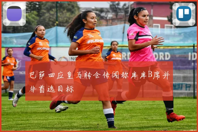 巴萨回应皇马转会传闻称库库B席并非首选目标
