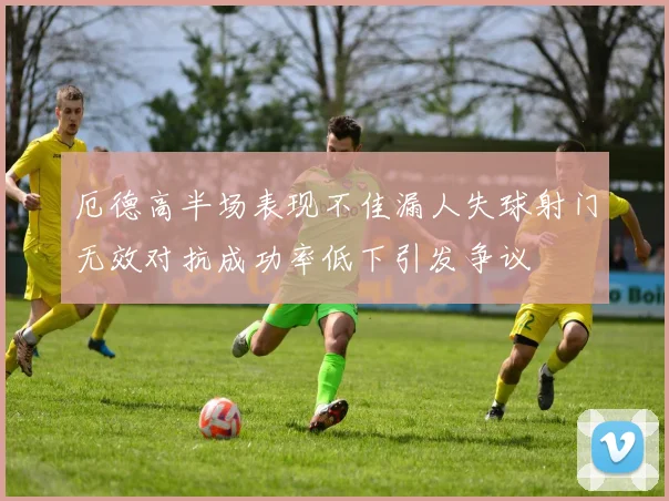 厄德高半场表现不佳漏人失球射门无效对抗成功率低下引发争议