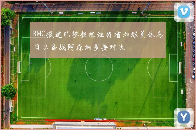 RMC报道巴黎教练组将增加球员休息日以备战阿森纳重要对决