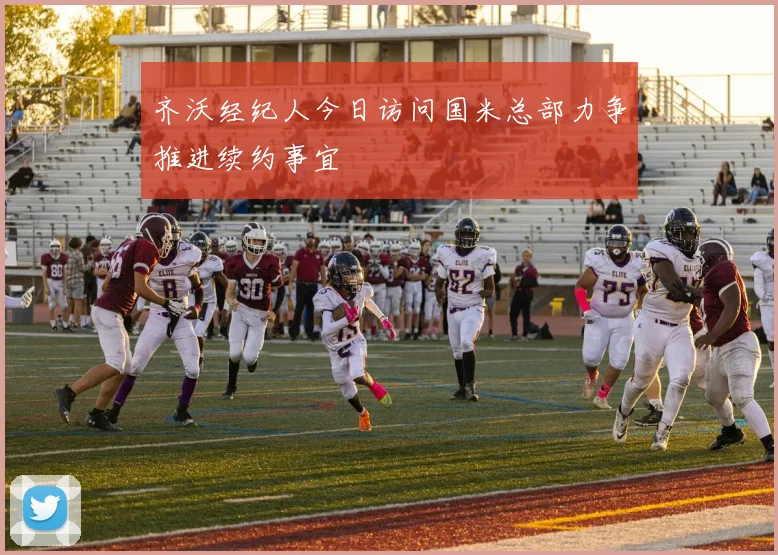 齐沃经纪人今日访问国米总部力争推进续约事宜
